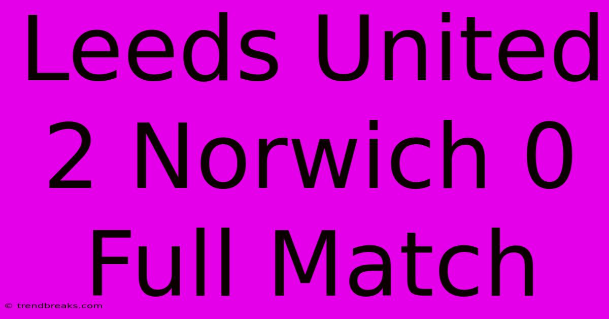 Leeds United 2 Norwich 0 Full Match