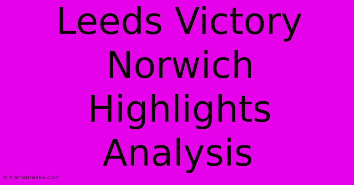 Leeds Victory Norwich Highlights Analysis