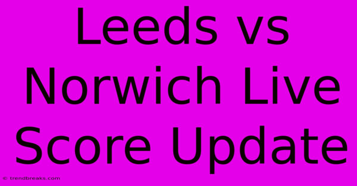 Leeds Vs Norwich Live Score Update