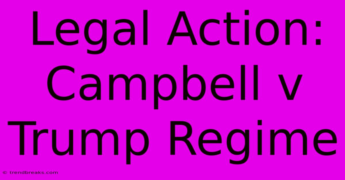 Legal Action: Campbell V Trump Regime