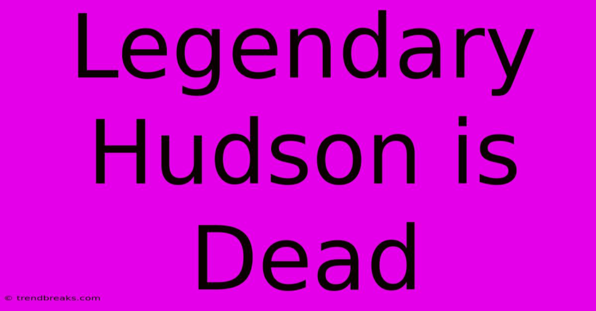 Legendary Hudson Is Dead