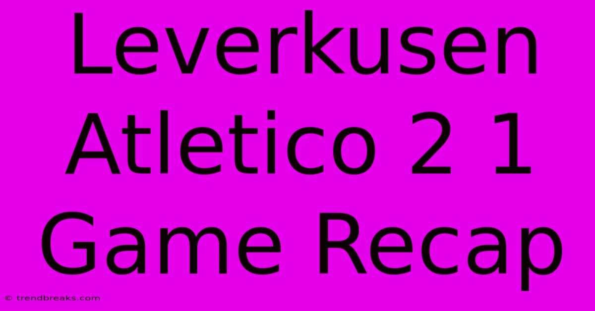 Leverkusen Atletico 2 1 Game Recap