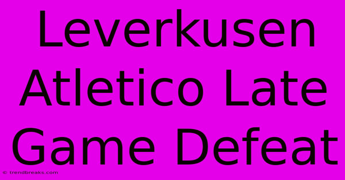 Leverkusen Atletico Late Game Defeat