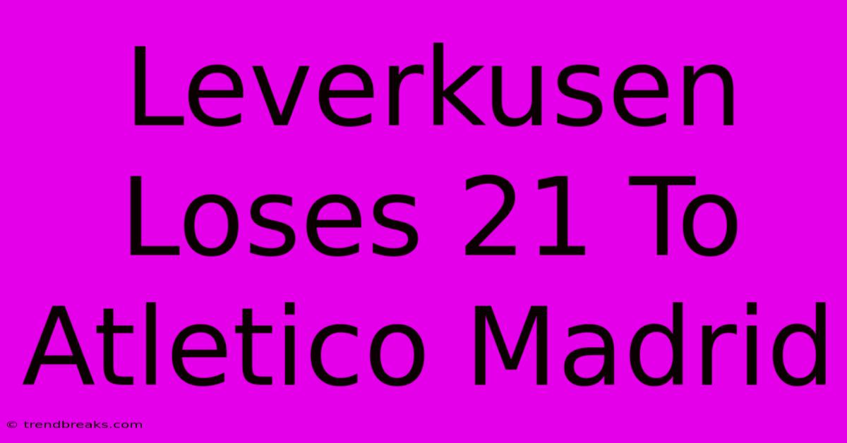 Leverkusen Loses 21 To Atletico Madrid