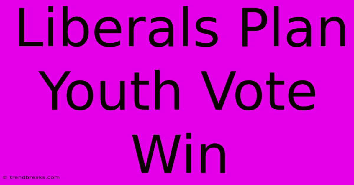 Liberals Plan Youth Vote Win