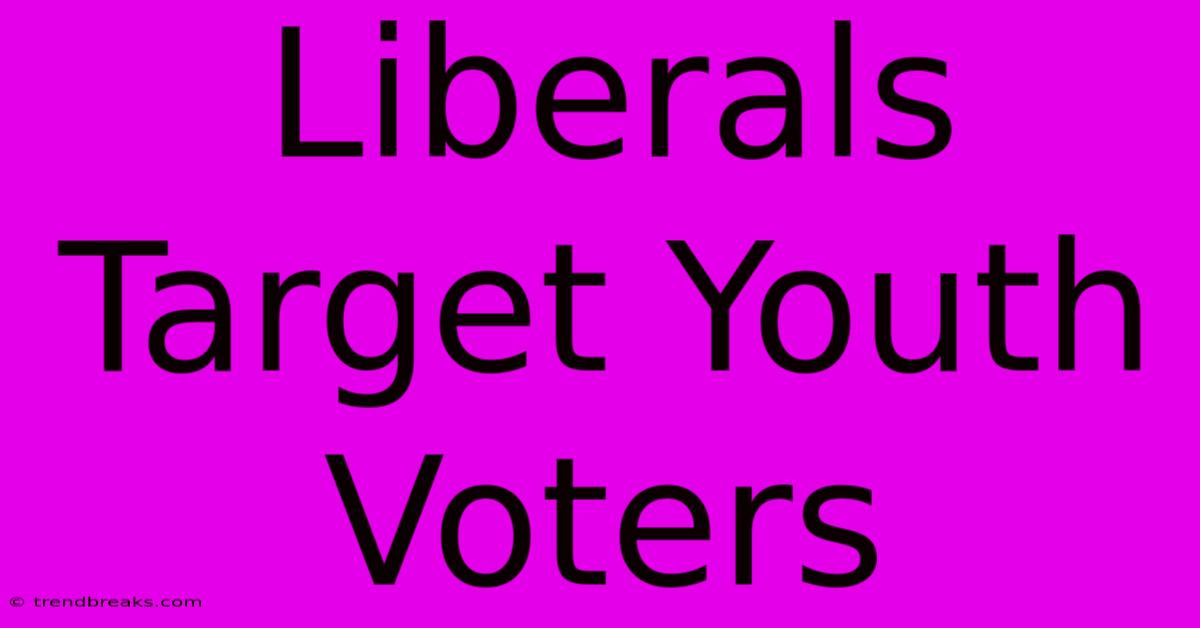 Liberals Target Youth Voters