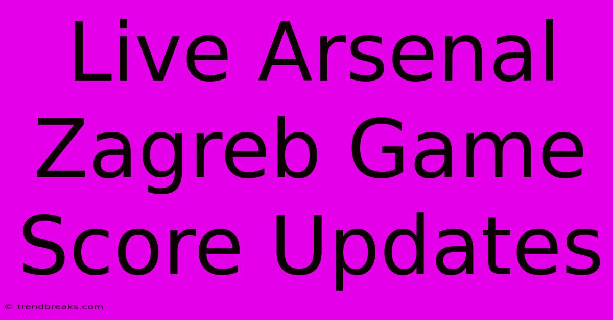 Live Arsenal Zagreb Game Score Updates