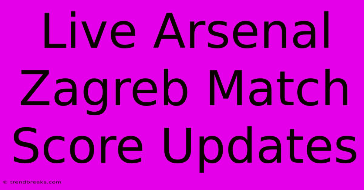 Live Arsenal Zagreb Match Score Updates 