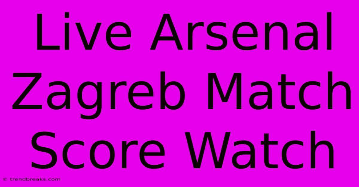 Live Arsenal Zagreb Match Score Watch