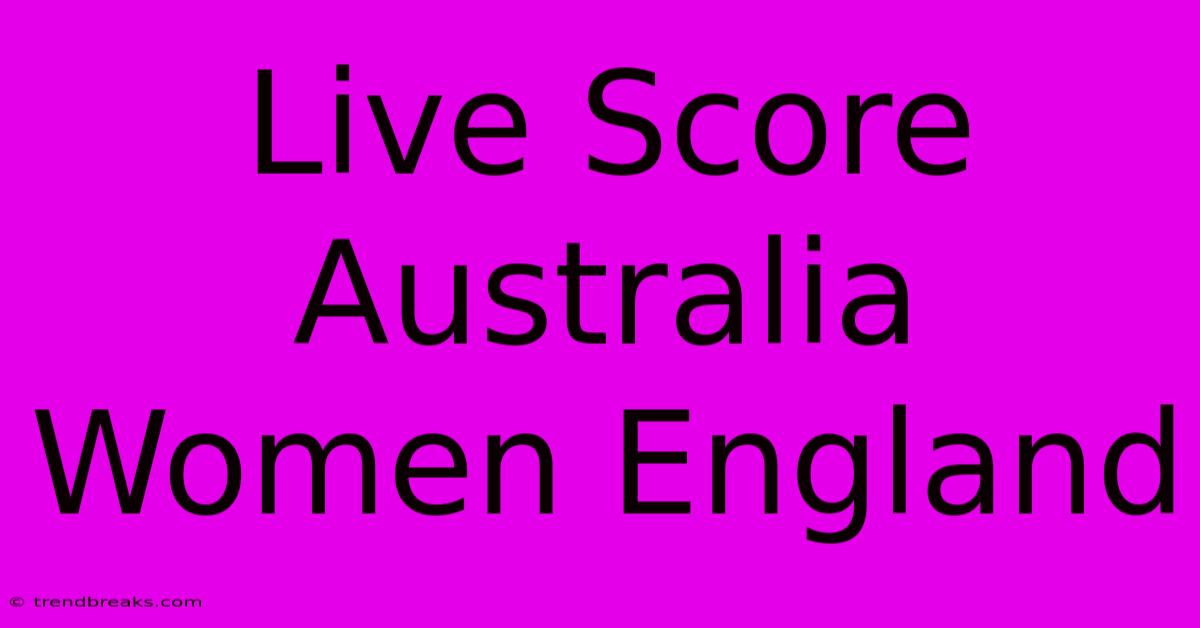 Live Score Australia Women England