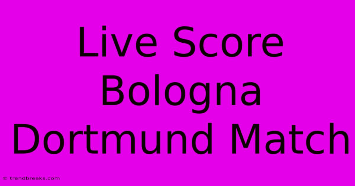 Live Score Bologna Dortmund Match