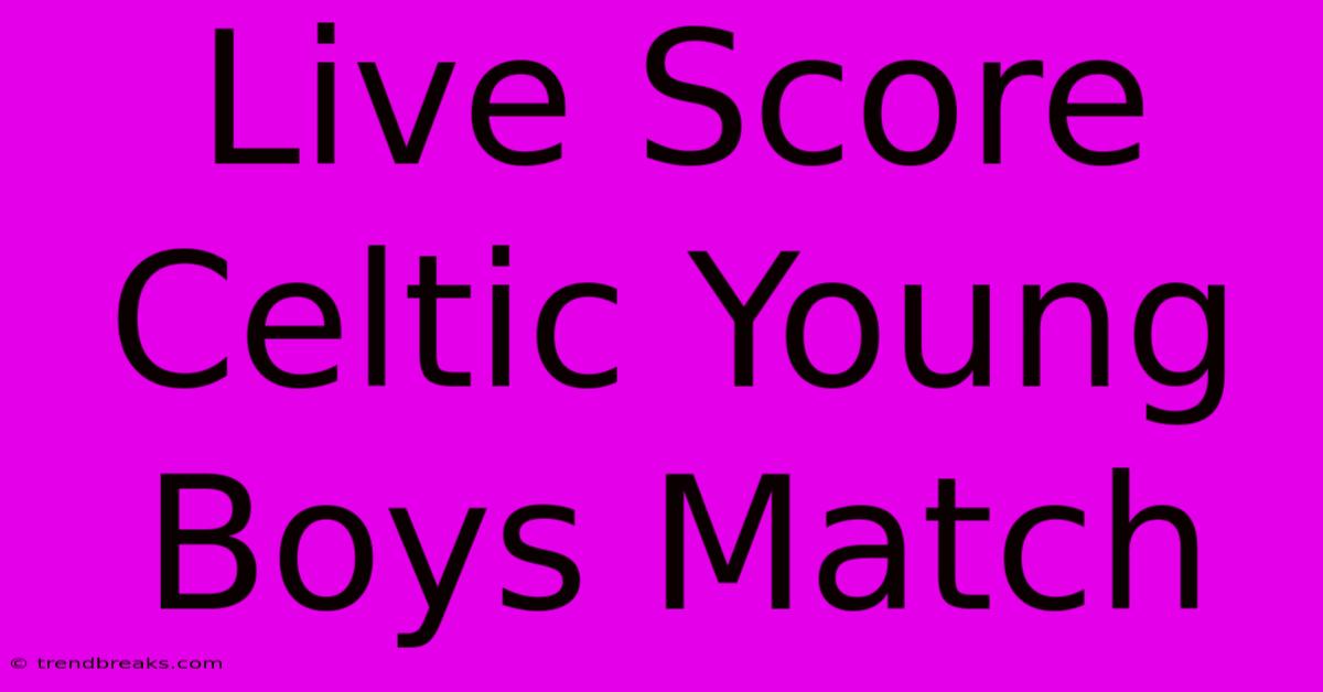 Live Score Celtic Young Boys Match