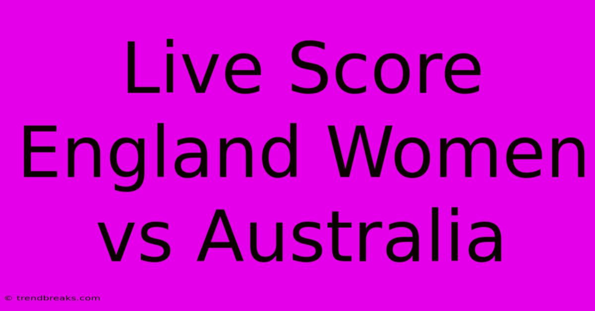 Live Score England Women Vs Australia