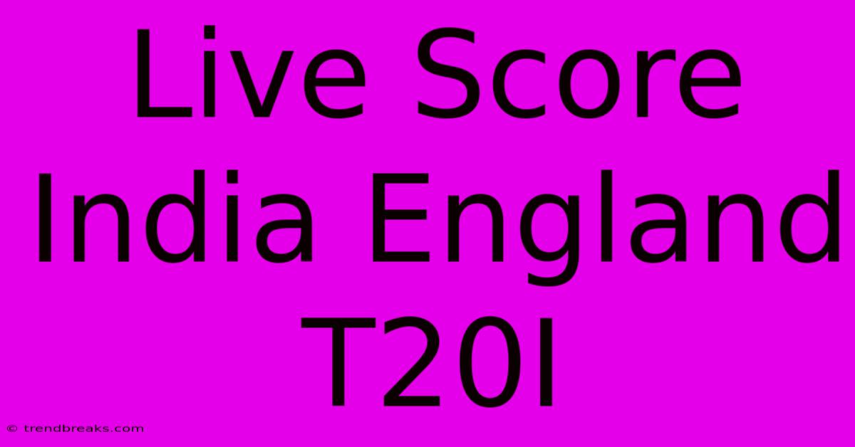 Live Score India England T20I