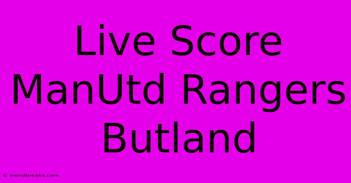 Live Score ManUtd Rangers Butland