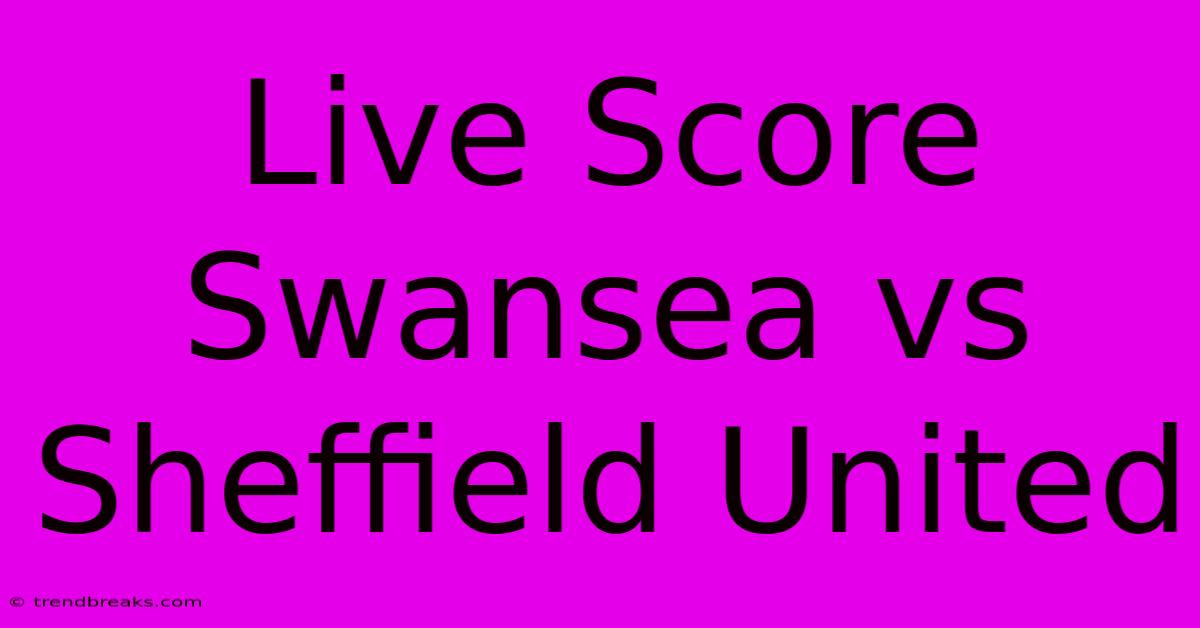 Live Score Swansea Vs Sheffield United