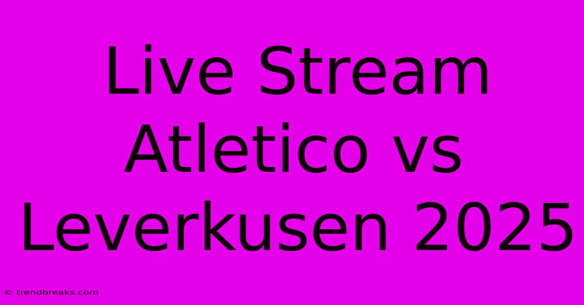 Live Stream Atletico Vs Leverkusen 2025