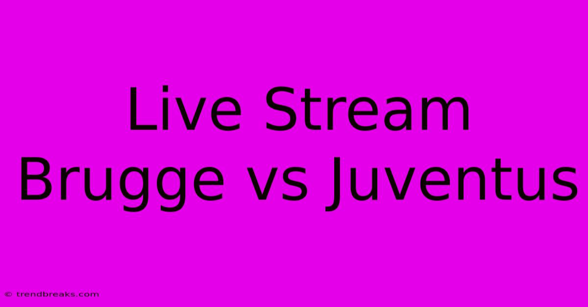 Live Stream Brugge Vs Juventus