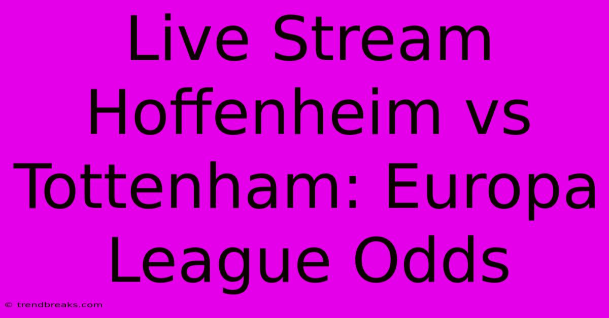 Live Stream Hoffenheim Vs Tottenham: Europa League Odds