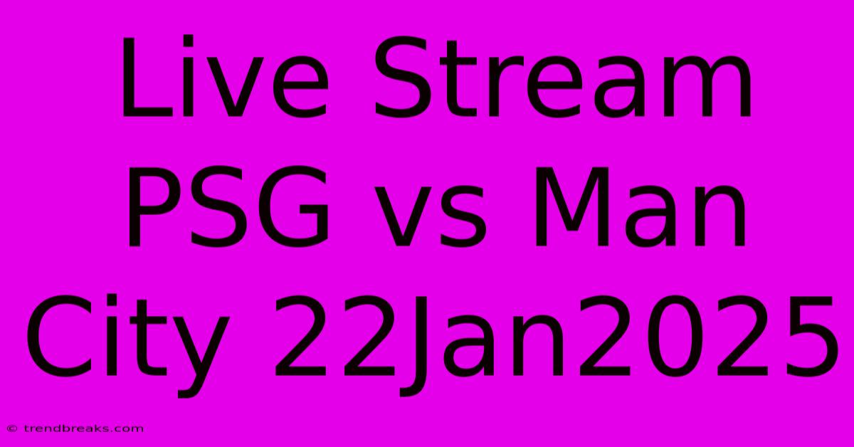 Live Stream PSG Vs Man City 22Jan2025