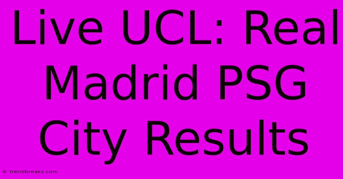 Live UCL: Real Madrid PSG City Results