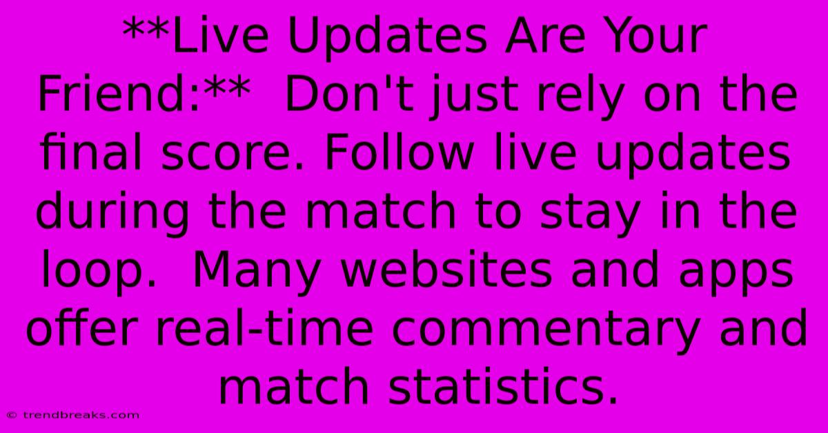 **Live Updates Are Your Friend:**  Don't Just Rely On The Final Score. Follow Live Updates During The Match To Stay In The Loop.  Many Websites And Apps Offer Real-time Commentary And Match Statistics.