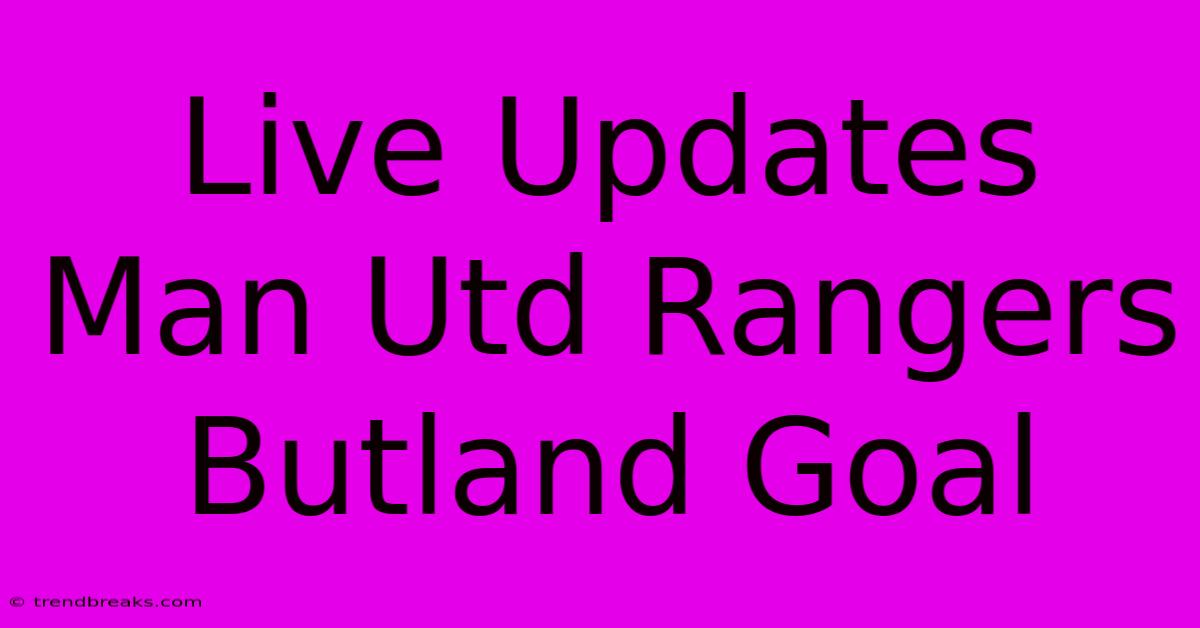 Live Updates Man Utd Rangers Butland Goal