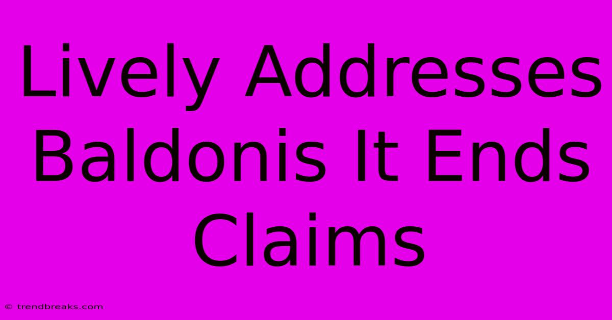 Lively Addresses Baldonis It Ends Claims