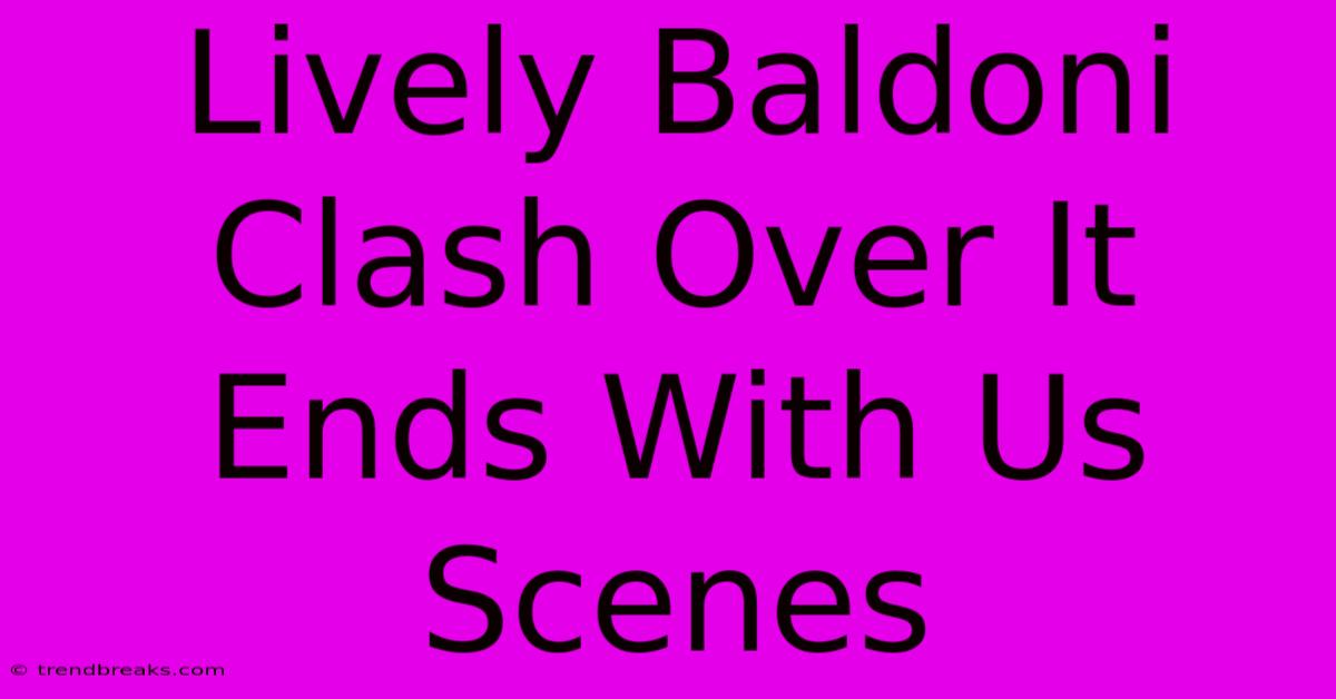 Lively Baldoni Clash Over It Ends With Us Scenes