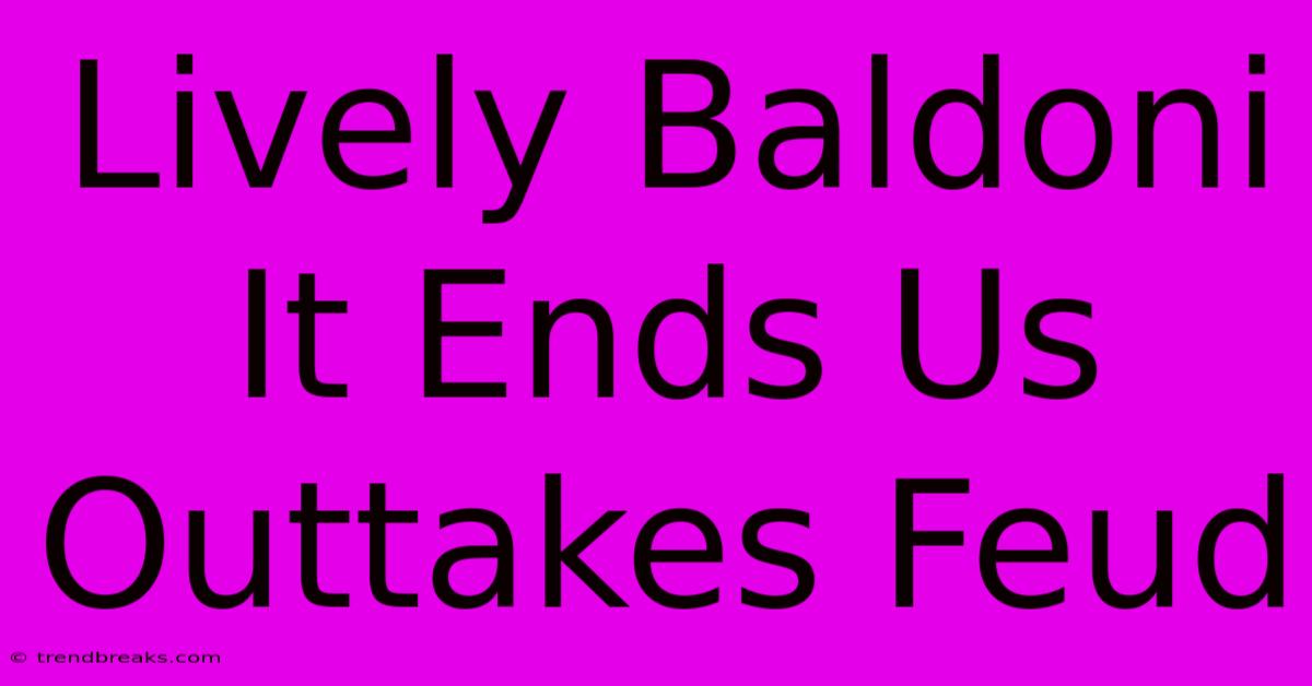 Lively Baldoni It Ends Us Outtakes Feud