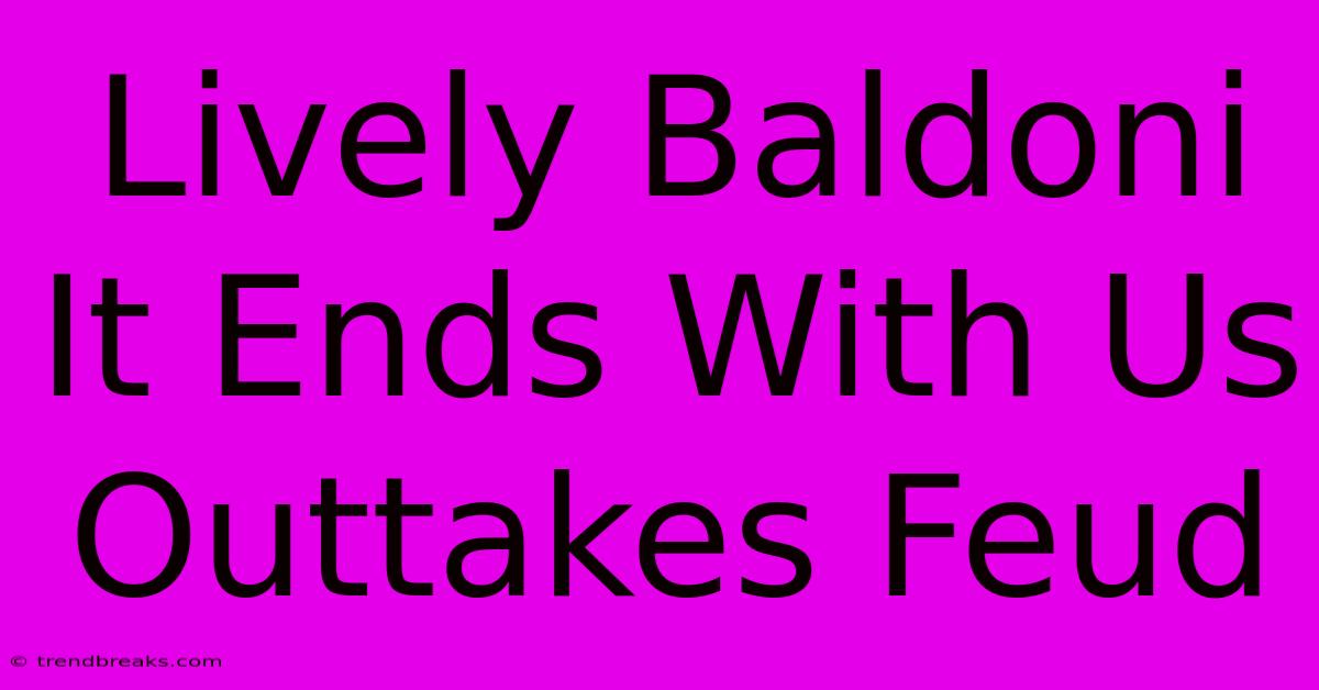 Lively Baldoni It Ends With Us Outtakes Feud