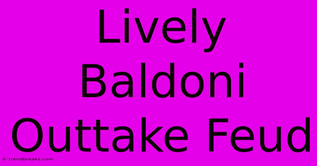 Lively Baldoni Outtake Feud