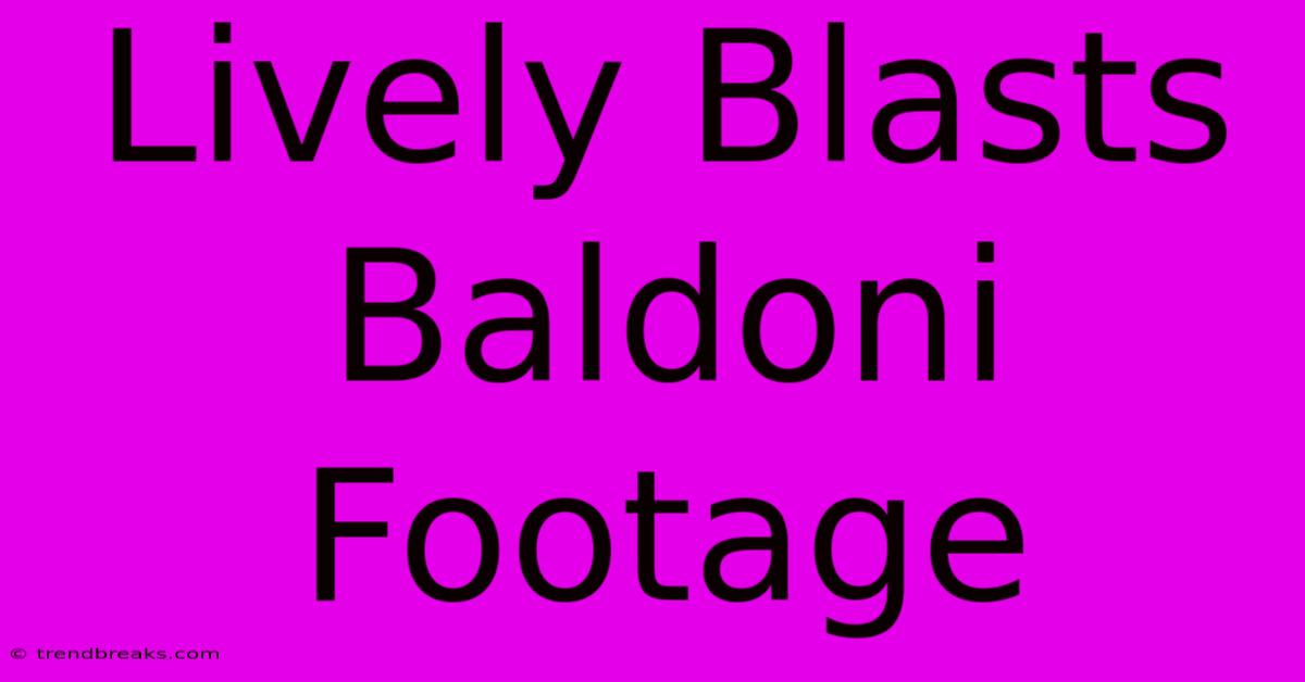 Lively Blasts Baldoni Footage