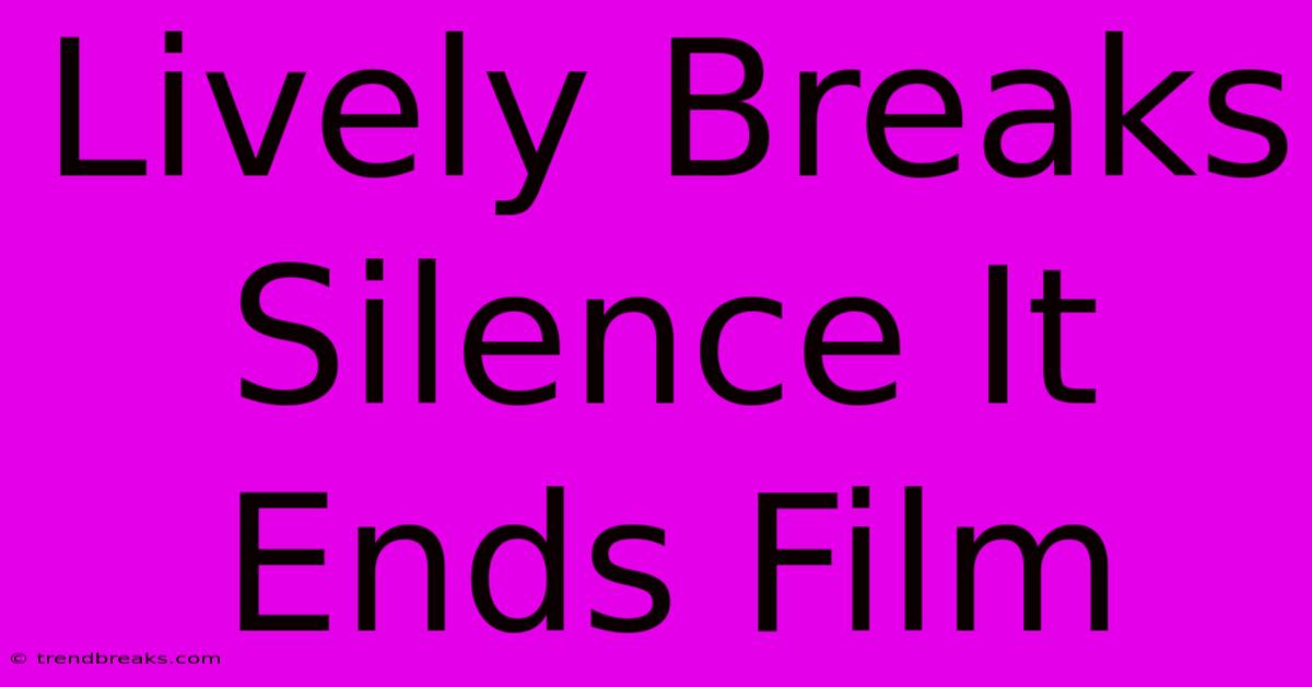 Lively Breaks Silence It Ends Film