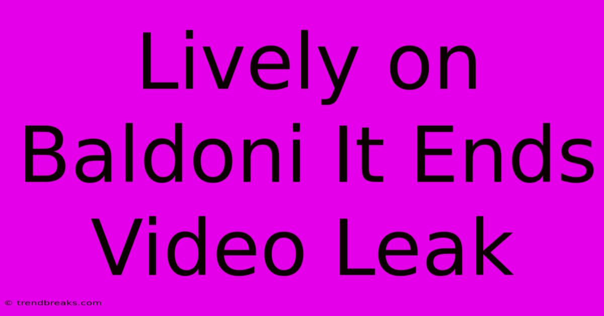 Lively On Baldoni It Ends Video Leak