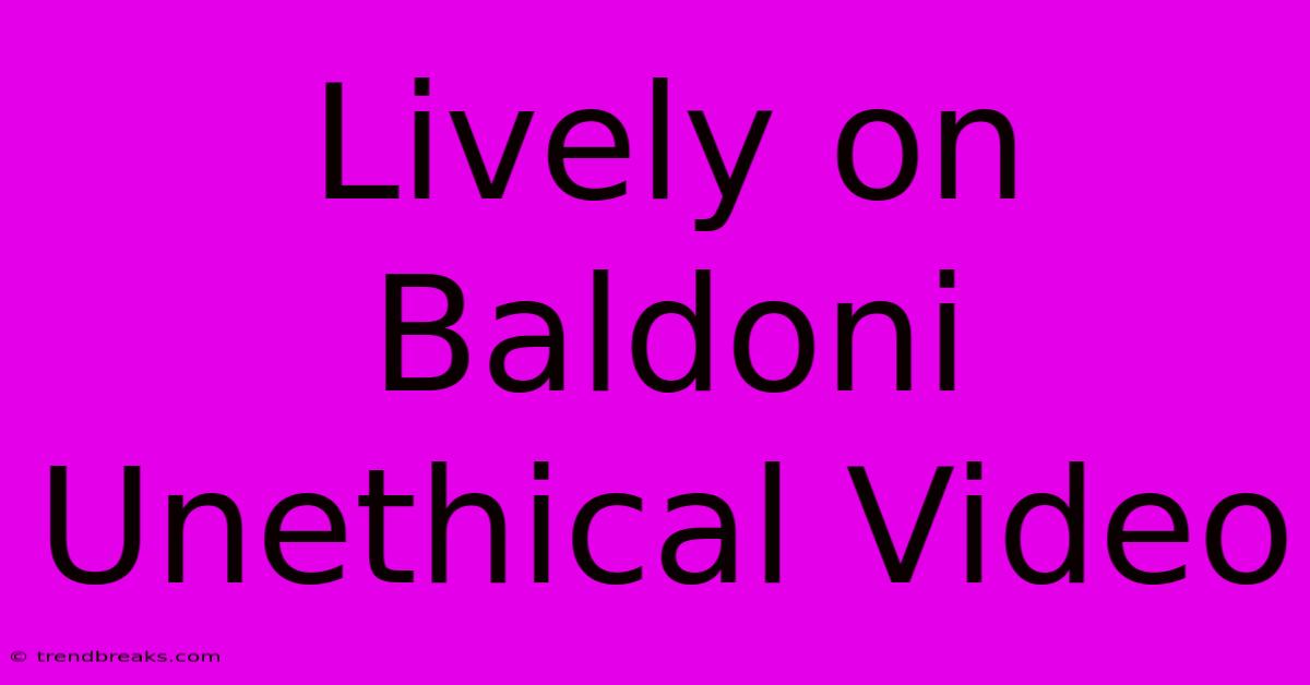 Lively On Baldoni Unethical Video