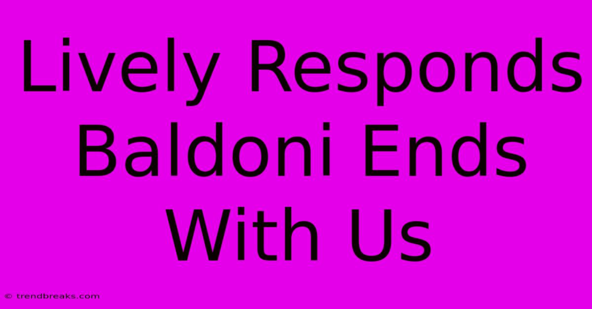 Lively Responds Baldoni Ends With Us