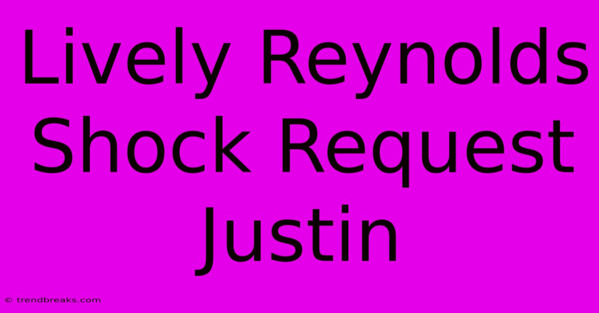 Lively Reynolds Shock Request Justin