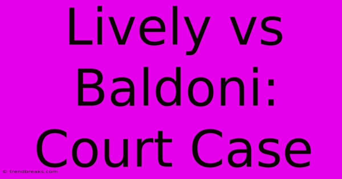 Lively Vs Baldoni: Court Case