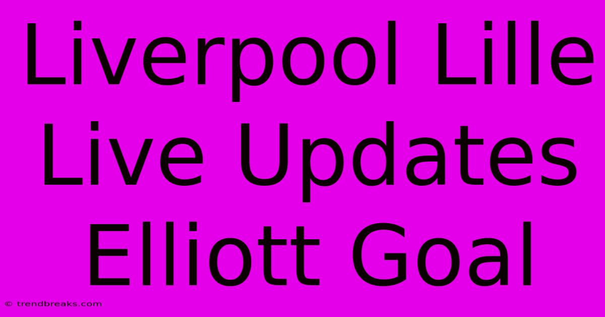 Liverpool Lille Live Updates Elliott Goal