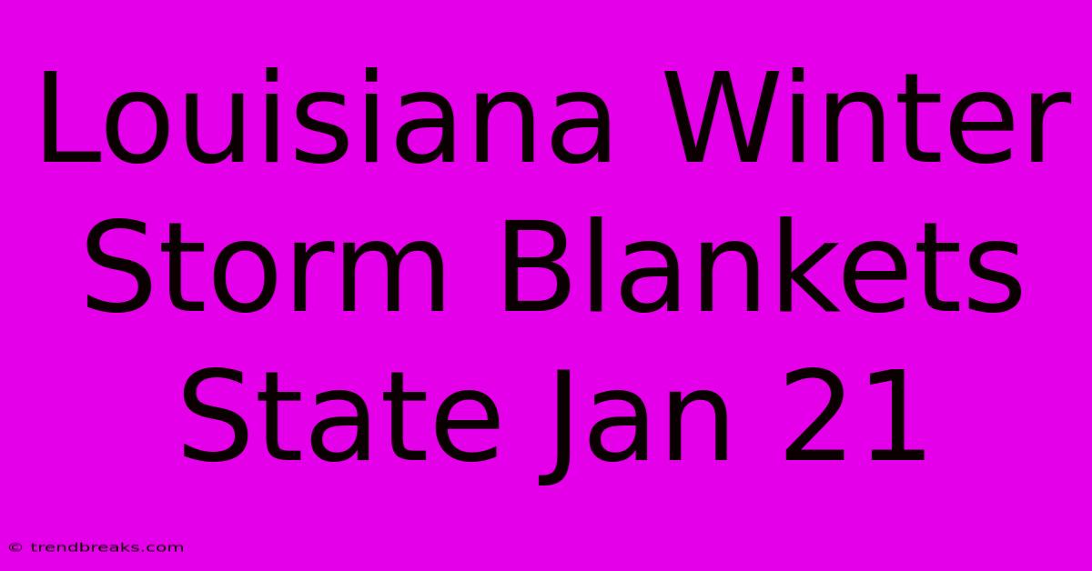 Louisiana Winter Storm Blankets State Jan 21