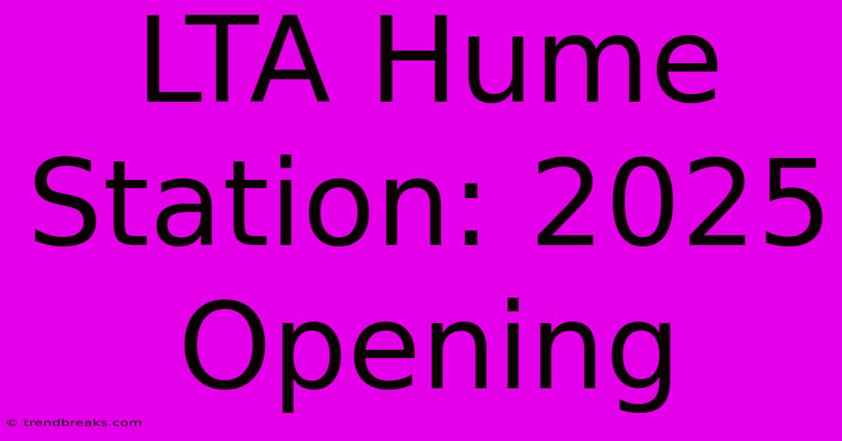 LTA Hume Station: 2025 Opening