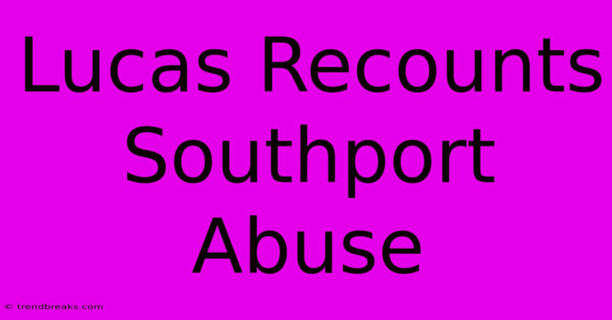 Lucas Recounts Southport Abuse