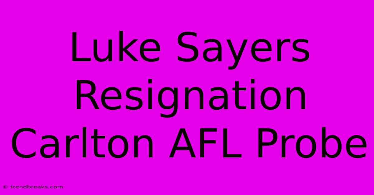 Luke Sayers Resignation Carlton AFL Probe