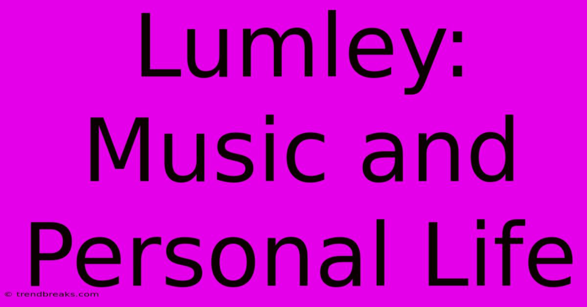 Lumley: Music And Personal Life