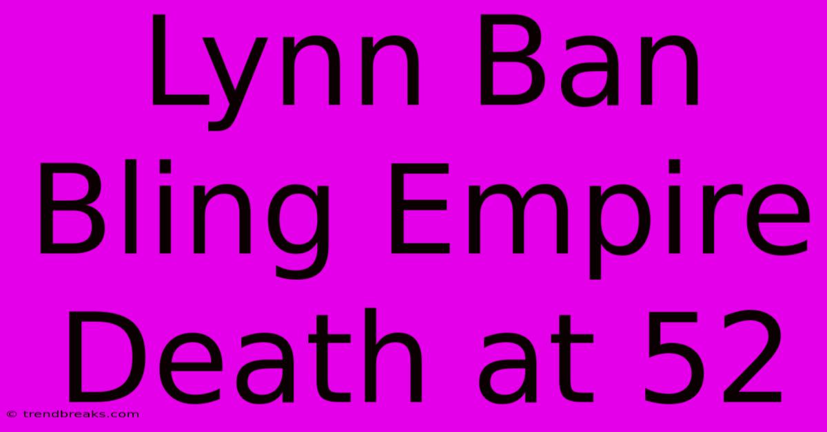 Lynn Ban Bling Empire Death At 52