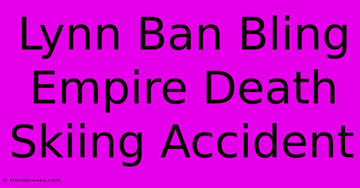 Lynn Ban Bling Empire Death Skiing Accident