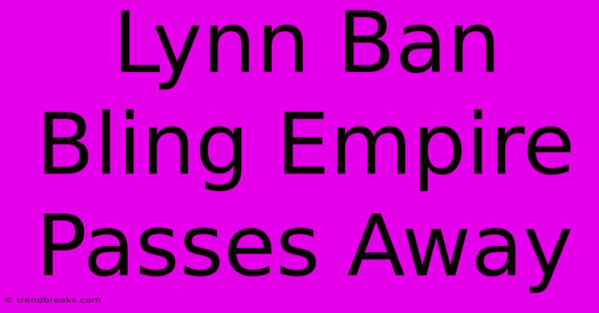 Lynn Ban Bling Empire Passes Away