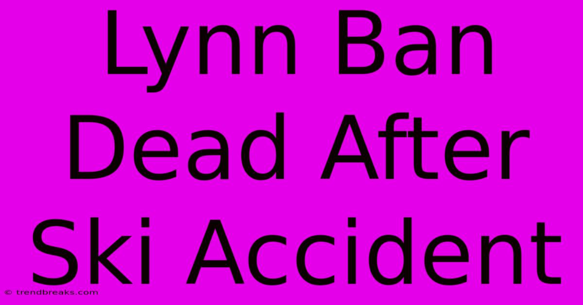 Lynn Ban Dead After Ski Accident