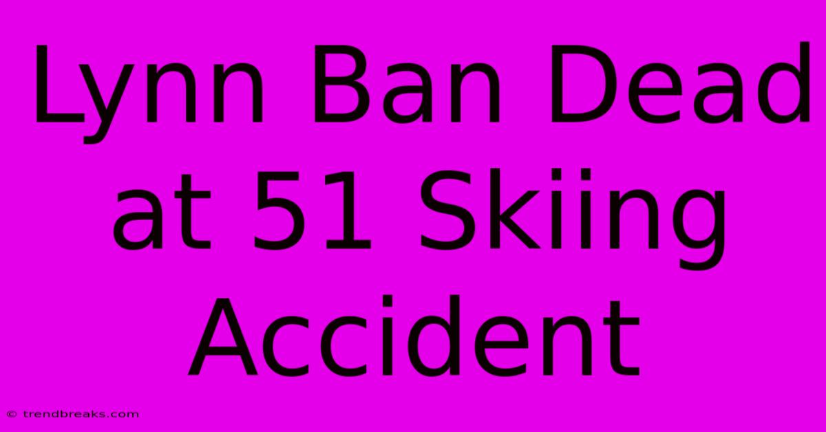 Lynn Ban Dead At 51 Skiing Accident